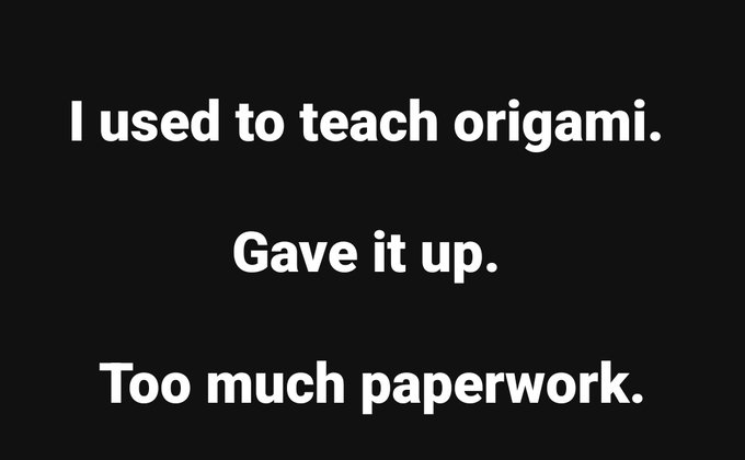 A meme with white text on a black background reads: 'I used to teach origami. Gave it up. Too much paperwork.'