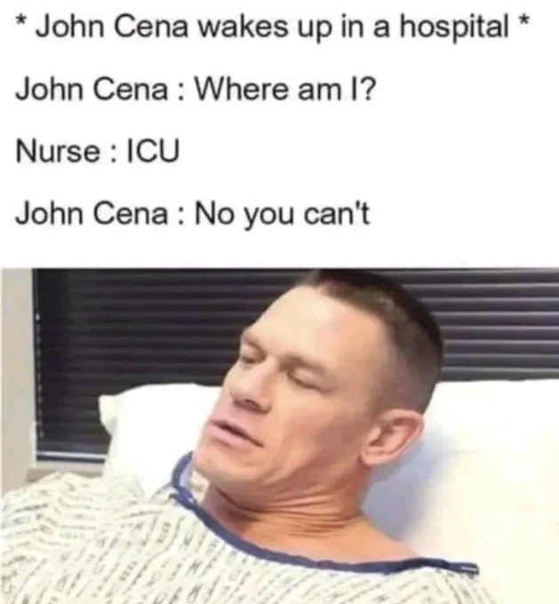 A meme featuring John Cena in a hospital bed with the joke: '* John Cena wakes up in a hospital * John Cena: Where am I? Nurse: ICU John Cena: No you can't'.