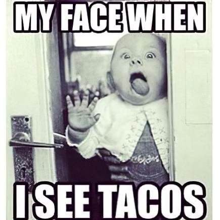 A black-and-white meme features a shocked baby with the text 'MY FACE WHEN' at the top and 'I SEE TACOS' at the bottom.