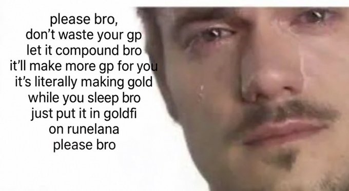 A crying man meme with text begging 'please bro, don't waste your gp let it compound bro it'll make more gp for you it's literally making gold while you sleep bro just put it in goldfi on runelana please bro'.