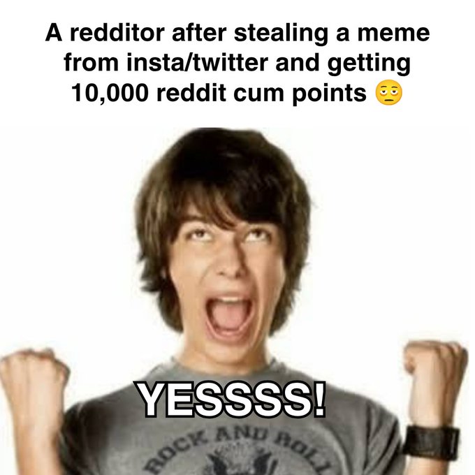 A meme featuring a cheering young man with the text 'A redditor after stealing a meme from insta/twitter and getting 10,000 reddit cum points 😐' and 'YESSSS!'