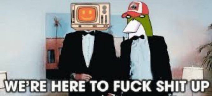 A meme featuring a character with a TV for a head and a duck character in a tuxedo and red cap, with the text 'WE'RE HERE TO FUCK SHIT UP'.