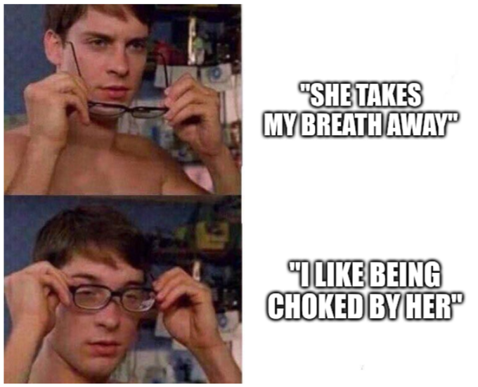A two-panel meme featuring a young man holding his glasses, with the captions 'She takes my breath away' in the top panel and 'I like being choked by her' in the bottom panel.