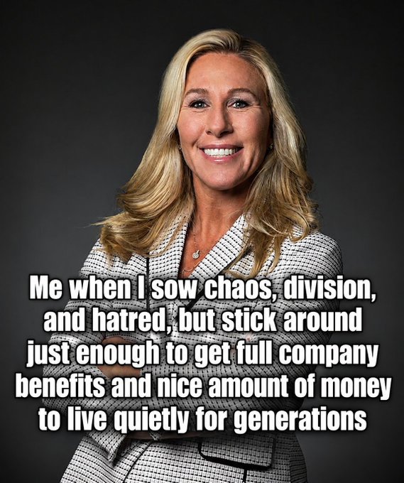 A meme featuring Marjorie Taylor Greene with the caption 'Me when I sow chaos, division, and hatred, but stick around just enough to get full company benefits and nice amount of money to live quietly for generations'.
