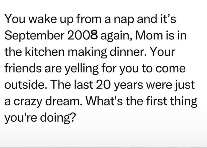 A text prompt reading: 'You wake up from a nap and it's September 2008 again, Mom is in the kitchen making dinner. Your friends are yelling for you to come outside. The last 20 years were just a crazy dream. What's the first thing you're doing?'