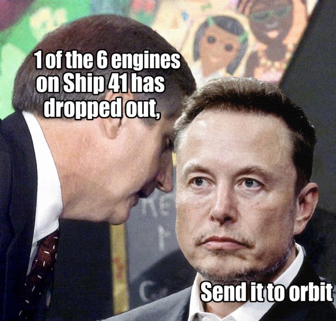 A meme showing Elon Musk looking sad, with one figure whispering '1 of the 6 engines on Ship 41 has dropped out,' and Musk responding 'Send it to orbit.'