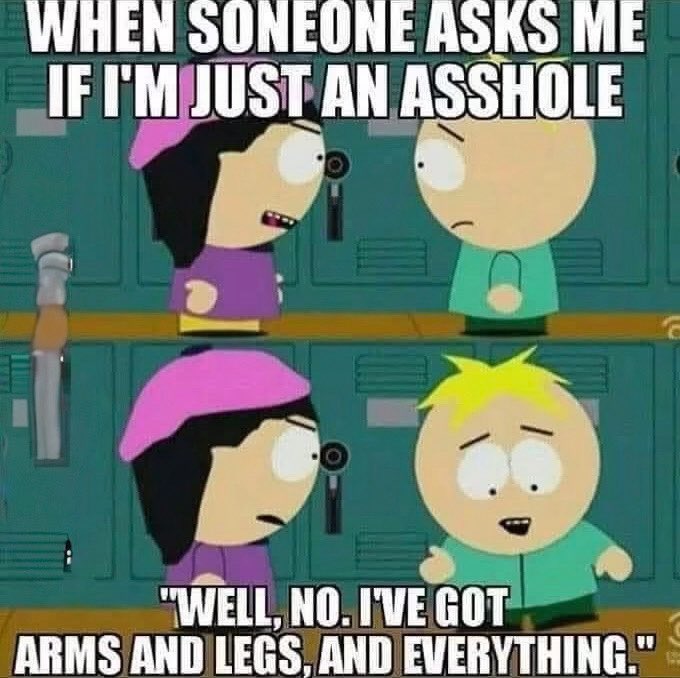 A two-panel South Park meme with the top text 'WHEN SOMEONE ASKS ME IF I'M JUST AN ASSHOLE' and the bottom response 'WELL, NO. I'VE GOT ARMS AND LEGS, AND EVERYTHING.'