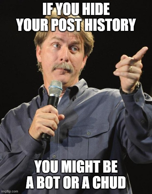 The image is the "Hidden Post History" meme featuring Jeff Foxworthy's pointing pose, with text reading "IF YOU HIDE YOUR POST HISTORY / YOU MIGHT BE A BOT OR A CHUD."

It humorously reinforces the post's point about authenticity—mocking accounts that conceal their past takes to pretend they "called" the next breakout, while praising the genuine voices in overlooked ("dead") chats who stuck with the vision through quiet, consistent conviction.