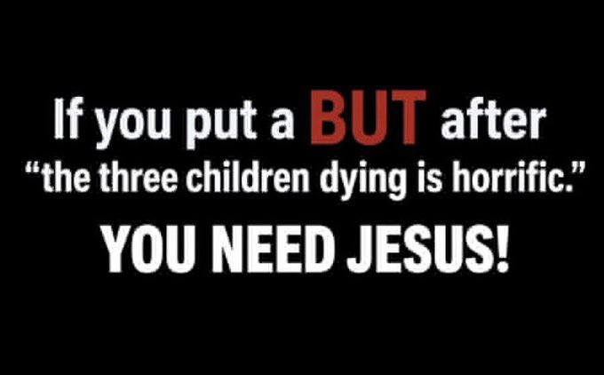 A text graphic on a black background reads: 'If you put a BUT after "the three children dying is horrific." YOU NEED JESUS!'
