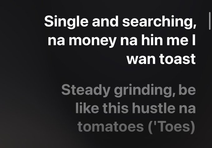 A dark screen displaying text that reads 'Single and searching, na money na hin me I wan toast' and 'Steady grinding, be like this hustle na tomatoes ("Toes)"'.
