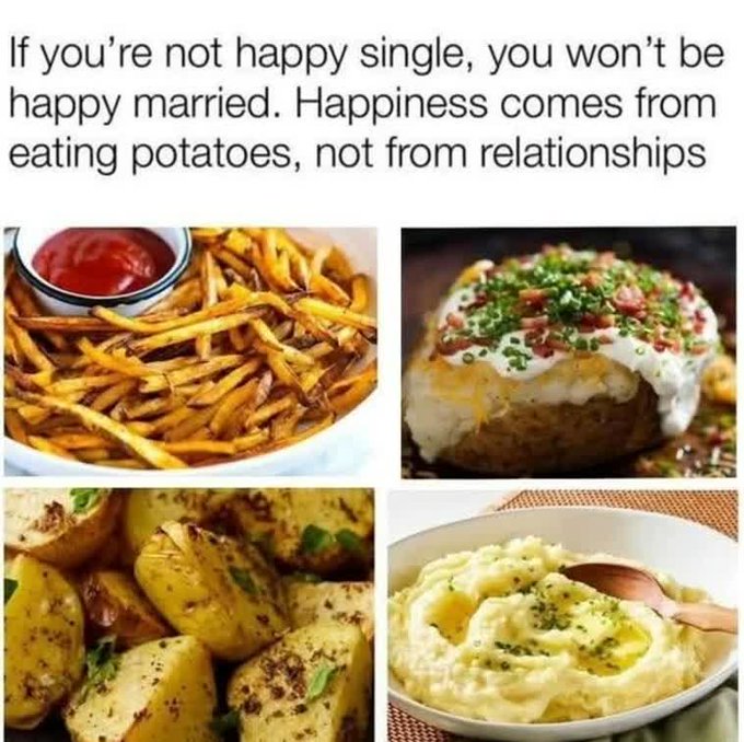 A meme features the text 'If you're not happy single, you won't be happy married. Happiness comes from eating potatoes, not from relationships' above four images of potato dishes.