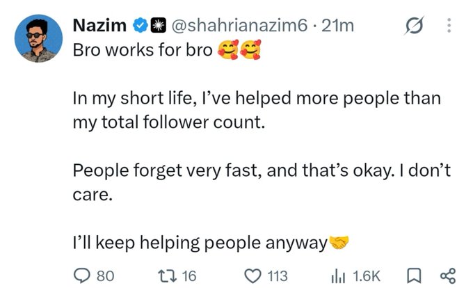The image shows a tweet from Nazim (@shahrianazim6) with the text "Bro works for bro" followed by two hugging emojis, sharing that "In my short life, I've helped more people than my total follower count. People forget very fast, and that's okay. I don't care. I'll keep helping people anyway 🤝" — earning 80 replies, 16 reposts, 113 likes, and 1.6K views. The accompanying post contrasts Nazim's selfless attitude with influencers pushing memecoin launches for personal profit, suggesting that while genuine helpers like Nazim go unnoticed, "so-called influencers" exploit their communities for bear market gains, and if people forget, they deserve to be reminded.