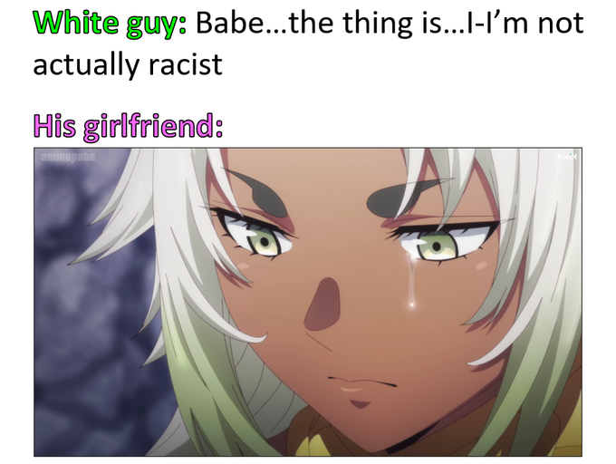 A meme with text 'White guy: Babe...the thing is...I'm not actually racist' and 'His girlfriend:' above an anime character with a skeptical expression and a single tear.