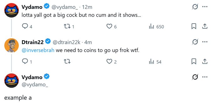 A Twitter/X thread shows Vydamo (@vydamo_) posting "lotta yall got a big cock but no cum and it shows..." with 650 views, followed by Dtrain22 (@dtrain22k) replying "@inversebrah we need to coins to go up fro wtf" with 54 views, and Vydamo posting "example a" in response—capturing a crypto community discussion about token performance and liquidity struggles.