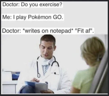 A meme featuring a doctor writing on a notepad, with text reading 'Doctor: Do you exercise? Me: I play Pokémon GO. Doctor: *writes on notepad* "Fit af".'