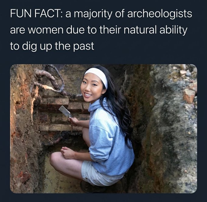 A woman kneels in a dirt trench holding a trowel, with caption text reading "FUN FACT: a majority of archeologists are women due to their natural ability to dig up the past."

The image humorously illustrates the caption's pun—playing on "digging up the past" both as literal archaeological work and as a joke about women bringing up past issues—which aligns with the post's agreement "That tracks."