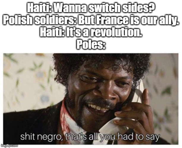 A meme featuring Samuel L. Jackson on a phone with the caption 'shit negro, that's all you had to say', paired with text about Haiti proposing to Polish soldiers to switch sides during a revolution by mentioning France.