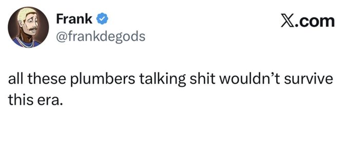 A tweet from Frank (@frankdegods) on X.com reads: 'all these plumbers talking shit wouldn't survive this era.'