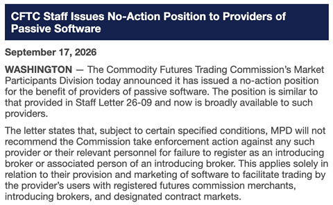 A news release dated September 17, 2026, headlined "CFTC Staff Issues No-Action Position to Providers of Passive Software," announcing that the CFTC's Market Participants Division will not pursue enforcement against providers of passive trading software—similar to Staff Letter 26-09—for failure to register as introducing brokers, provided they serve registered FCMs, IBs, and DCMs. The announcement corresponds with the accompanying post highlighting the regulatory relief granted to passive software developers.