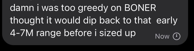 A text message screenshot reading 'damn i was too greedy on BONER thought it would dip back to that early 4-7M range before i sized up' sent 'Now'.