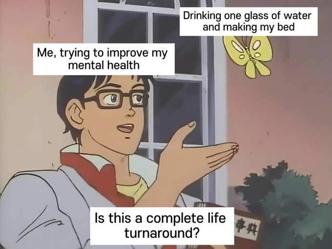 A meme featuring a cartoon man with glasses holding out his hand toward a butterfly, with text reading "Me, trying to improve my mental health", "Drinking one glass of water and making my bed", and "Is this a complete life turnaround?"