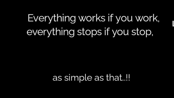 Black background with motivational text: 'Everything works if you work, everything stops if you stop, as simple as that..!!'