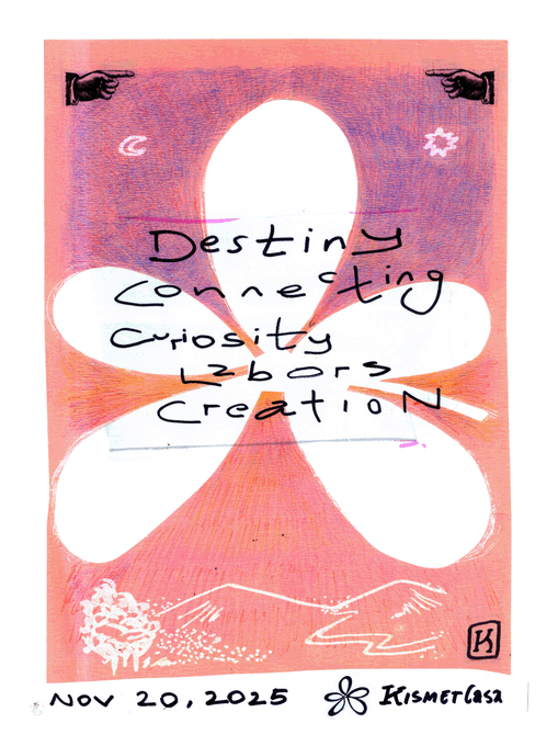 A pink and orange poster featuring a white flower silhouette with the handwritten words 'Destiny Connecting Curiosity <2bor2 Creation,' dated 'Nov 20, 2025' at the bottom with the text 'Kismetasa.'