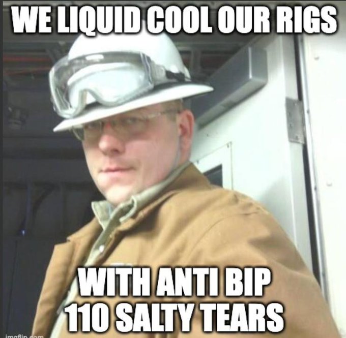 A meme featuring a man in a hard hat and safety glasses with the text 'WE LIQUID COOL OUR RIGS WITH ANTI BIP 110 SALTY TEARS'.