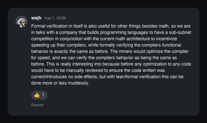 A Discord message from user "wejh" posted on August 1 at 18:09 discusses using formal verification (via Lean) to incentivize miners to optimize compilers for a company building programming languages, suggesting a sub-subnet competition. This relates to the post about Subnet 66's pivot toward AI-assisted mathematical proof discovery, as the message envisions using formal verification tools like Lean—the same verification language Subnet 66 plans to leverage—to create incentives around proof-related work rather than just code assistance.