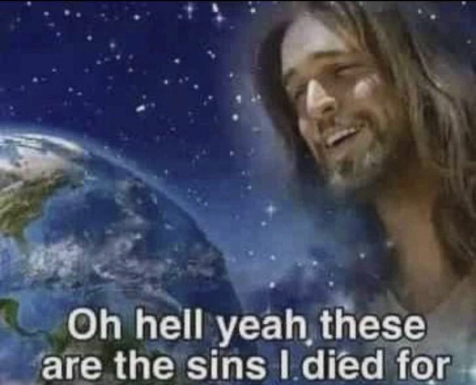 A meme image of a long-haired bearded man smiling while floating in space above Earth, with the caption 'Oh hell yeah, these are the sins I died for'.