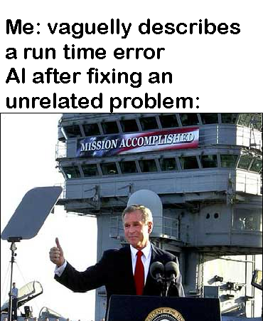 A meme with the text 'Me: vaguely describes a run time error AI after fixing an unrelated problem:' above an image of George W. Bush giving a thumbs up in front of a 'MISSION ACCOMPLISHED' banner.