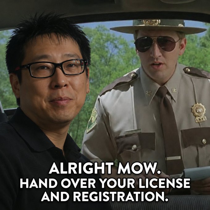 A meme featuring a man with glasses beside a state trooper in uniform and sunglasses, with the caption 'ALRIGHT MOW. HAND OVER YOUR LICENSE AND REGISTRATION.'