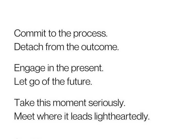 A white screen displays minimalist black text with motivational advice: 'Commit to the process. Detach from the outcome. Engage in the present. Let go of the future. Take this moment seriously. Meet where it leads lightheartedly.'
