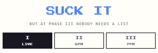 A graphic with the pixelated text 'SUCK IT' and 'BUT AT PHASE III NOBODY NEEDS A LIST' above three boxes labeled 'I LIVE', 'II 6PM', and 'III 7PM'.