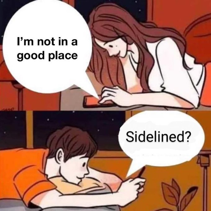 A two-panel comic meme shows a woman texting "I'm not in a good place" while the man below responds "Sidelined?" as he plays a mobile game.