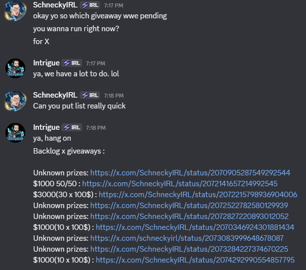A Discord conversation between SchneckyIRL and Intrigue shows Intrigue compiling a quick list of pending X giveaways, including prizes ranging from $1000 to $3000 with various multiplier formats (50/50, 30 x 100$, 10 x 100$, etc.), which SchneckyIRL plans to roll and distribute fairly through Discord.