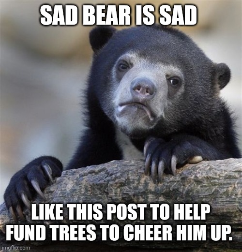 A meme featuring a sad-looking sun bear with text reading 'SAD BEAR IS SAD' at the top and 'LIKE THIS POST TO HELP FUND TREES TO CHEER HIM UP.' at the bottom, with the imgflip.com watermark.