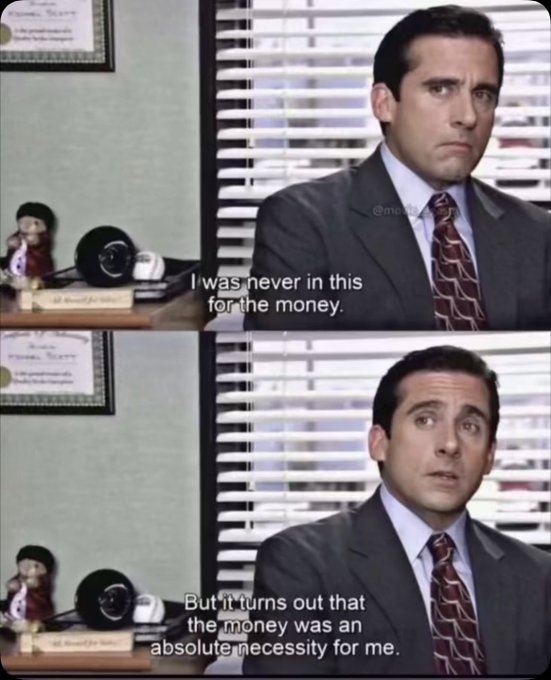 A two-panel meme features Steve Carell as Michael Scott from The Office, with subtitles reading 'I was never in this for the money' and 'But it turns out that the money was an absolute necessity for me.'
