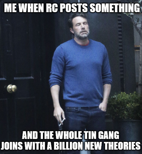 A meme with text "ME WHEN RC POSTS SOMETHING AND THE WHOLE TIN GANG JOINS WITH A BILLION NEW THEORIES" over an image of a man with a dismissive expression.