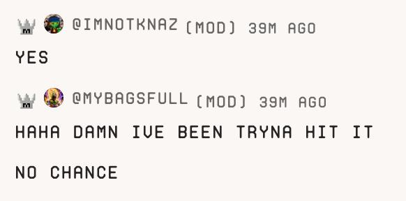 A screenshot of two chat messages from users '@IMNOTKNAZ (MOD)' and '@MYBAGSFULL (MOD)' stating 'YES' and 'HAHA DAMN IVE BEEN TRYNA HIT IT NO CHANCE'.