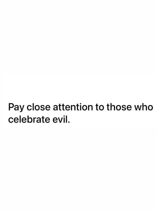 A plain white image with the black text reading 'Pay close attention to those who celebrate evil.'
