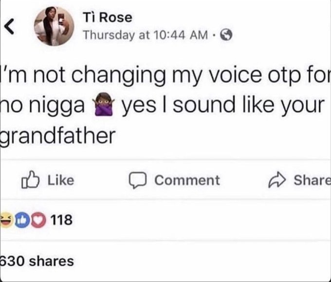 A social media post by Tì Rose reads, "I'm not changing my voice otp for no nigga yes I sound like your grandfather," and has accumulated 118 reactions and 630 shares.