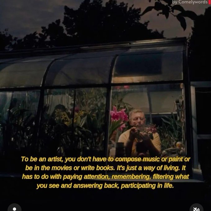 A cinematic screenshot credited to 'Comelywords' showing a person inside a greenhouse at dusk, with a quote: 'To be an artist, you don't have to compose music or paint or be in the movies or write books. It's just a way of living. It has to do with paying attention, remembering, filtering what you see and answering back, participating in life.'