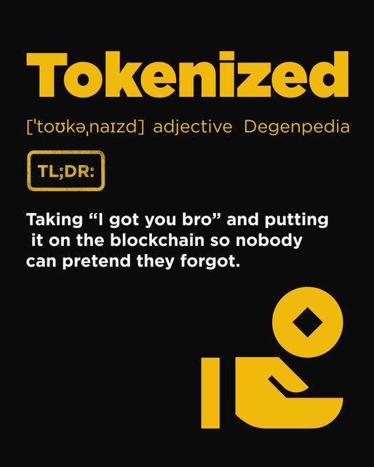 A black graphic with bold yellow text defines the slang term "Tokenized" ([ˈtoʊkənaɪzd], adjective, "Degenpedia"), offering a TL;DR: "Taking 'I got you bro' and putting it on the blockchain so nobody can pretend they forgot." The bottom right features a stylized yellow figure handing a token (a circle with a diamond cutout) to another, visually reinforcing the post's message that anything of value should be permanently recorded on-chain.