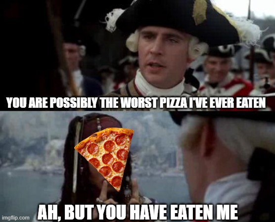 A meme using scenes from Pirates of the Caribbean features the top text 'YOU ARE POSSIBLY THE WORST PIZZA I'VE EVER EATEN' and the bottom text 'AH, BUT YOU HAVE EATEN ME' with a slice of pepperoni pizza photoshopped in.