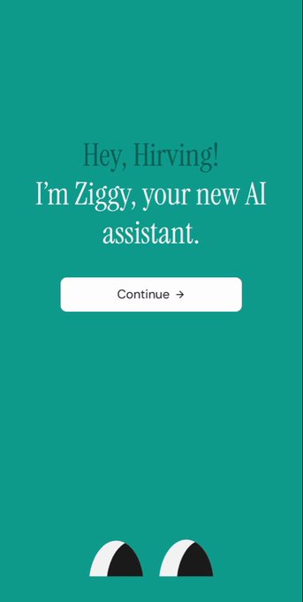 A teal onboarding screen reading "Hey, Hirving! I'm Ziggy, your new AI assistant." with a white "Continue →" button and two cartoon eyes peeking from the bottom.