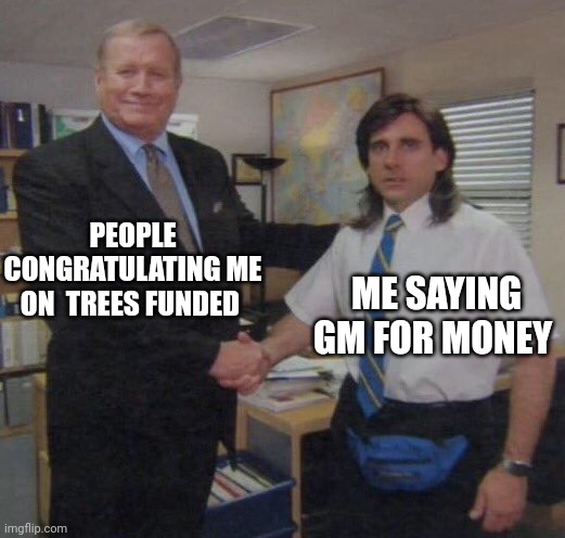 A 'Handshake Meme' from The Office where a smiling man is labeled 'PEOPLE CONGRATULATING ME ON TREES FUNDED' shaking hands with a less enthusiastic man labeled 'ME SAYING GM FOR MONEY'.