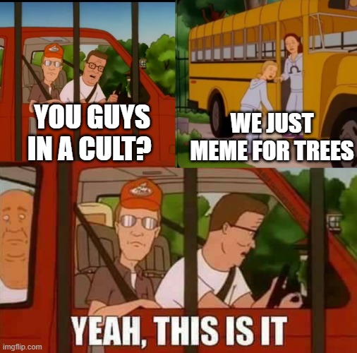 A King of the Hill meme with Hank and Dale in a truck, with captions reading 'YOU GUYS IN A CULT?', 'WE JUST MEME FOR TREES', and 'YEAH, THIS IS IT'.
