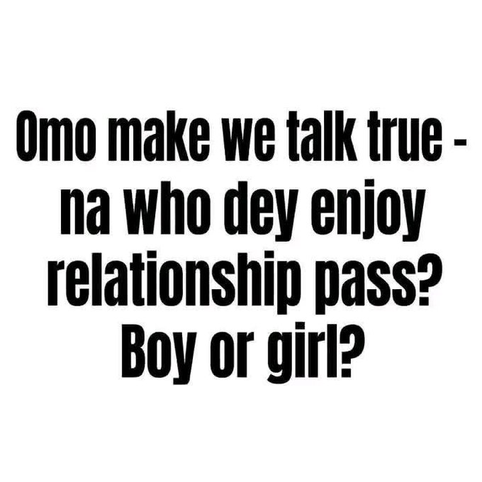Black text on white background in Pidgin English reading: 'Omo make we talk true - na who dey enjoy relationship pass? Boy or girl?'