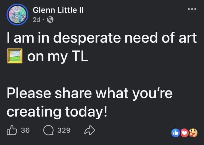 A screenshot of a Facebook post by 'Glenn Little II' reads: 'I am in desperate need of art 🖼️ on my TL. Please share what you're creating today!' with 36 likes and 329 comments.